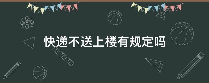 快递不送上楼有规定吗（快递公司规定不送上楼）