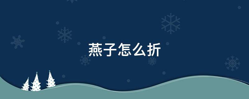 燕子怎么折 燕子怎么折纸飞机