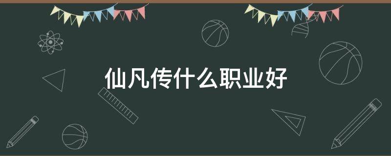 仙凡传什么职业好（凡人修仙传端游那个角色好）