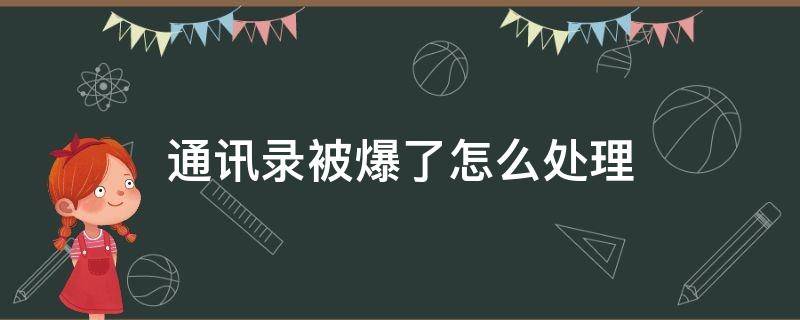 通讯录被爆了怎么处理（通讯录被爆了怎么处理可以报警吗）