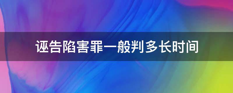 诬告陷害罪一般判多长时间 诬陷罪判多久