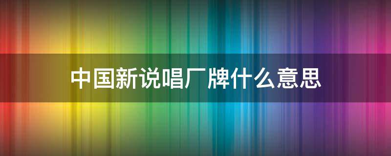 中国新说唱厂牌什么意思 中国新说唱厂牌是什么意思