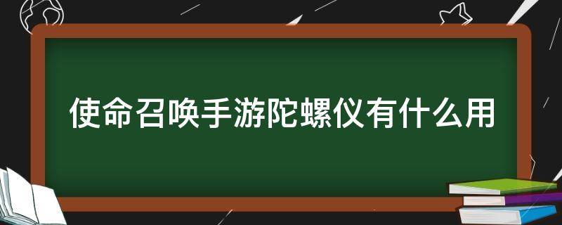 使命召唤手游陀螺仪有什么用（使命召唤手游陀螺仪作用）