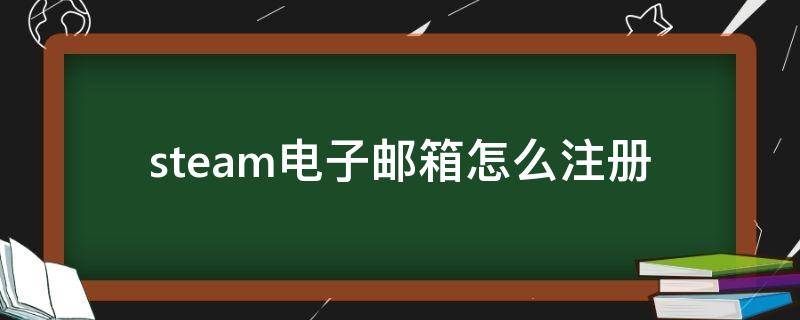 steam电子邮箱怎么注册（steam电子邮箱怎么注册申请）