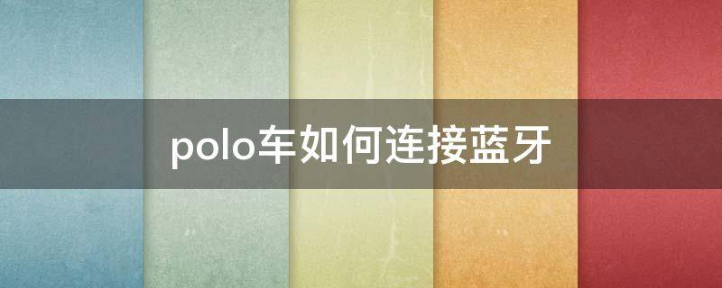 polo车如何连接蓝牙 polo车怎么连接蓝牙