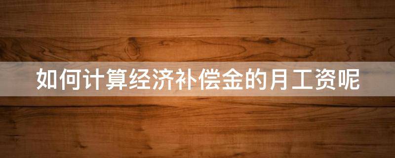 如何计算经济补偿金的月工资呢 经济补偿金月工资计算标准