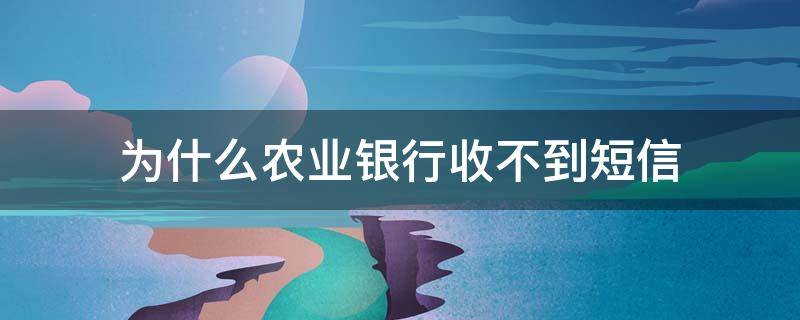 为什么农业银行收不到短信 为什么农业银行收不到短信提醒