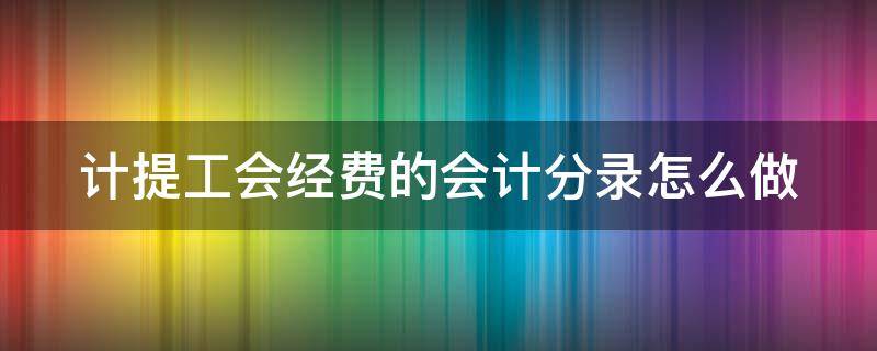 计提工会经费的会计分录怎么做（计提工会经费分录怎么写）