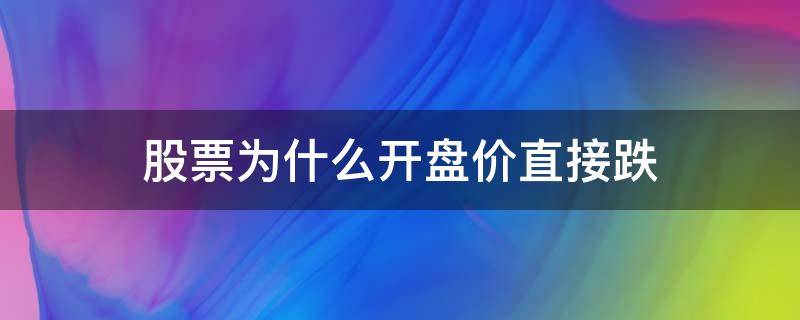 股票为什么开盘价直接跌（股票为什么开盘时候价格变低了）