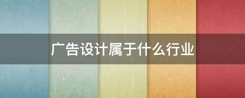 广告设计属于什么行业 广告设计属于什么行业分类类别