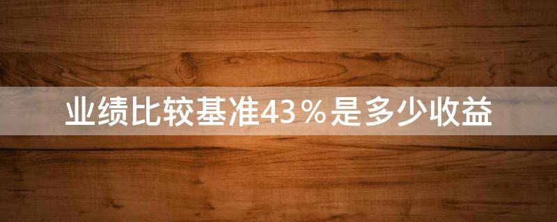 业绩比较基准4.3％是多少收益 银行业绩比较基准4.3%是多少收益