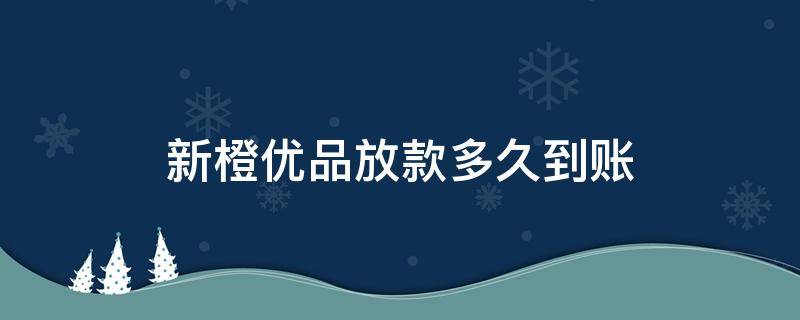 新橙优品放款多久到账（新橙优品放款多久到账2020）