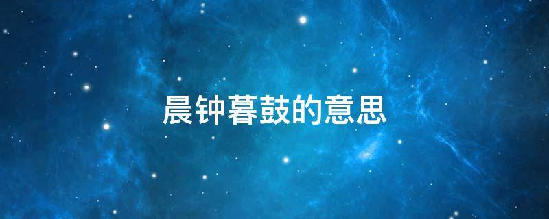 晨钟暮鼓的意思 晨钟暮鼓的意思和造句