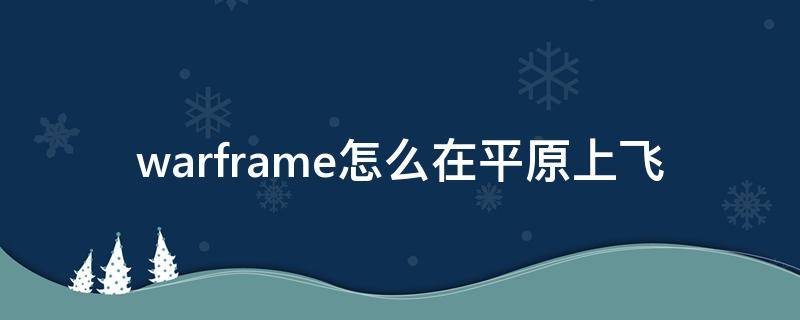 warframe怎么在平原上飞（warframe在平原中怎么开飞行器）