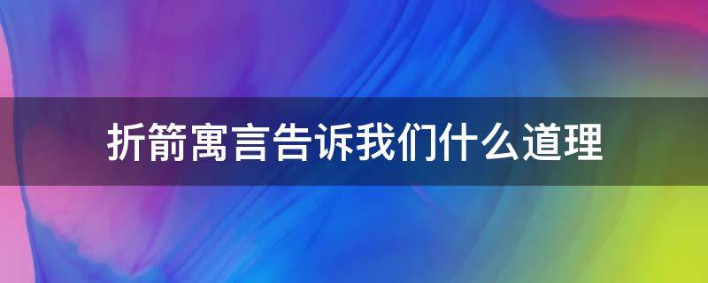 折箭寓言告诉我们什么道理 折箭寓言告诉我们什么道理成语