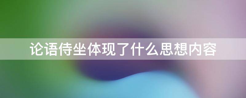 论语侍坐体现了什么思想内容 论语侍坐的主题思想