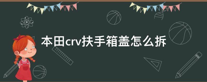 本田crv扶手箱盖怎么拆（本田crv中央扶手箱盖板拆卸图）