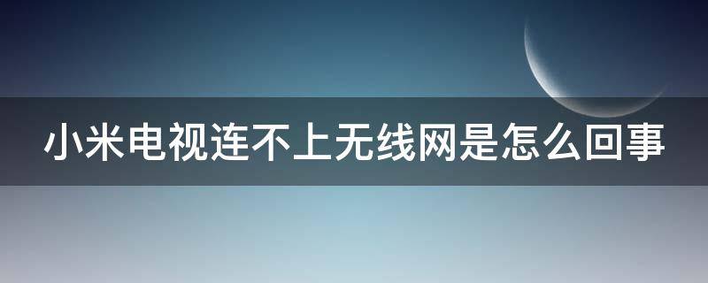 小米电视连不上无线网是怎么回事 小米电视连不上无线网怎么办