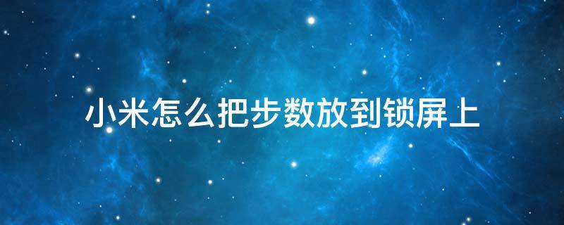 小米怎么把步数放到锁屏上 小米手机怎么让步数显示在锁屏上