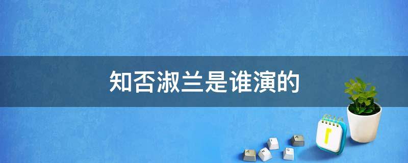 知否淑兰是谁演的 知否里面的淑兰是谁扮演的