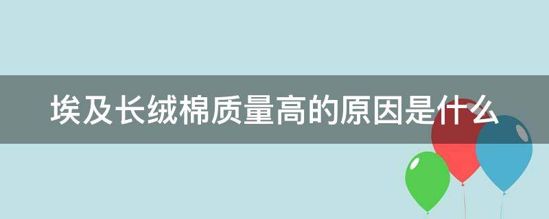 埃及长绒棉质量高的原因是什么 埃及长绒棉质量高的原因是什么呢