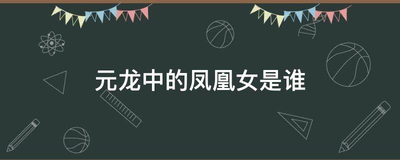 元龙中的凤凰女是谁 元龙里面凤凰女是什么身份