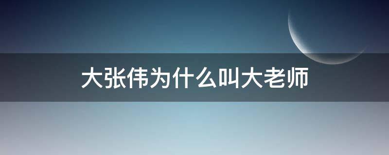 大张伟为什么叫大老师 大张伟当过老师吗