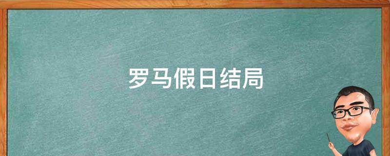 罗马假日结局 罗马假日结局什么意思