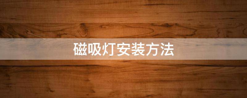 磁吸灯安装方法（暗装磁吸灯安装方法）