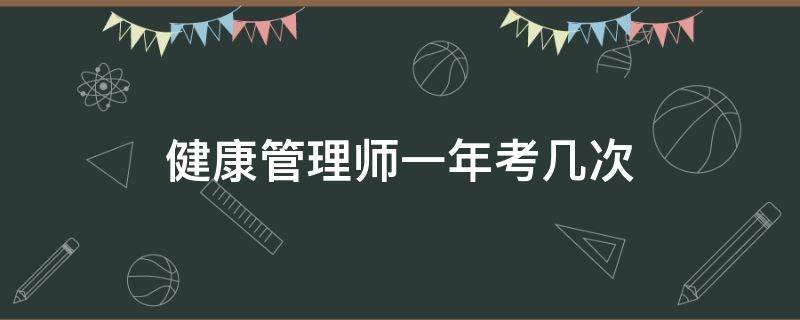 健康管理师一年考几次 健康管理师每年考几次