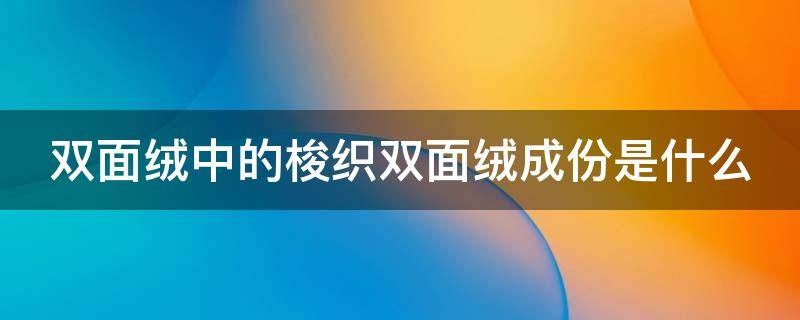 双面绒中的梭织双面绒成份是什么 双面绒是什么成分