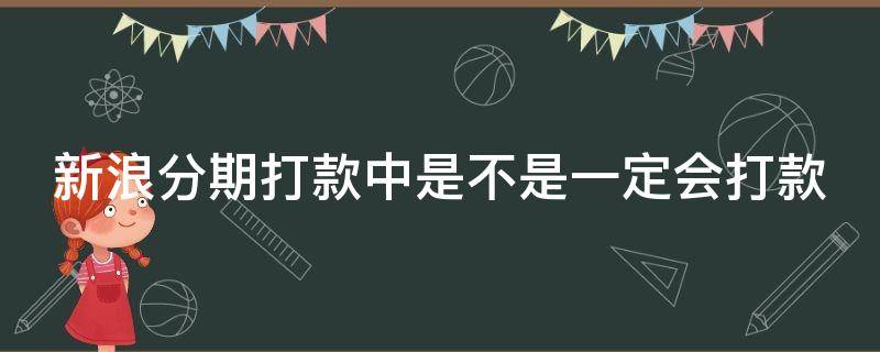 新浪分期打款中是不是一定会打款 新浪分期打款中是不是一定会打款成功