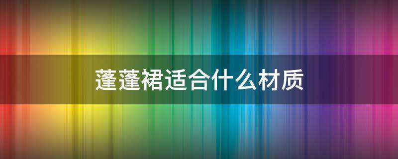 蓬蓬裙适合什么材质 蓬蓬裙材料