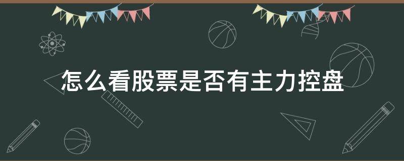 怎么看股票是否有主力控盘 怎么看股票有没有主力控盘