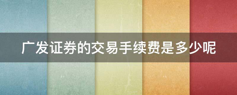 广发证券的交易手续费是多少呢 广发证券的交易手续费是多少呢