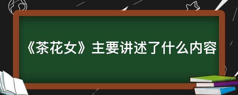 《茶花女》主要讲述了什么内容（《茶花女》主要讲述了什么内容英语）