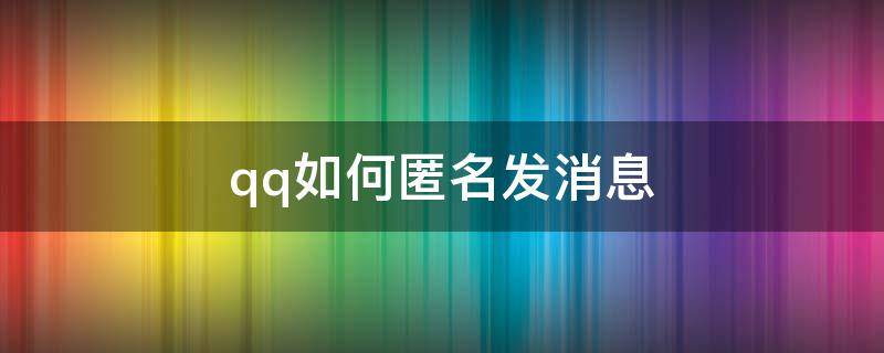 qq如何匿名发消息（qq如何匿名发消息给好友2020）