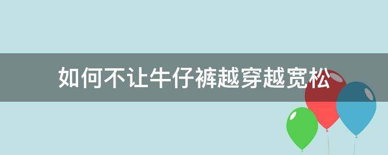 如何不让牛仔裤越穿越宽松（牛仔短裤越穿越松怎么办）