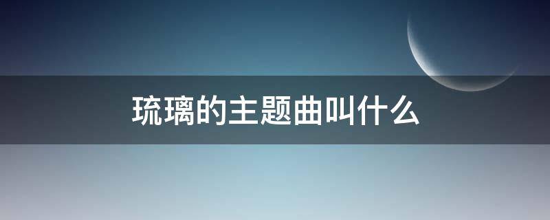 琉璃的主题曲叫什么 琉璃的主题曲是什么