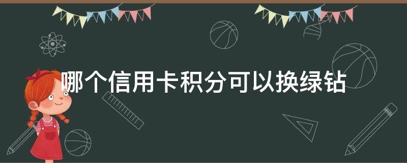 哪个信用卡积分可以换绿钻 哪个银行积分可以换qq绿钻