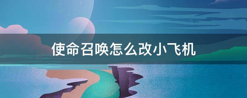 使命召唤怎么改小飞机 使命召唤小飞机在哪里改