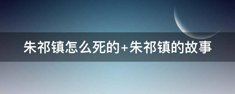 朱祁镇怎么死的（朱祁镇 死因）