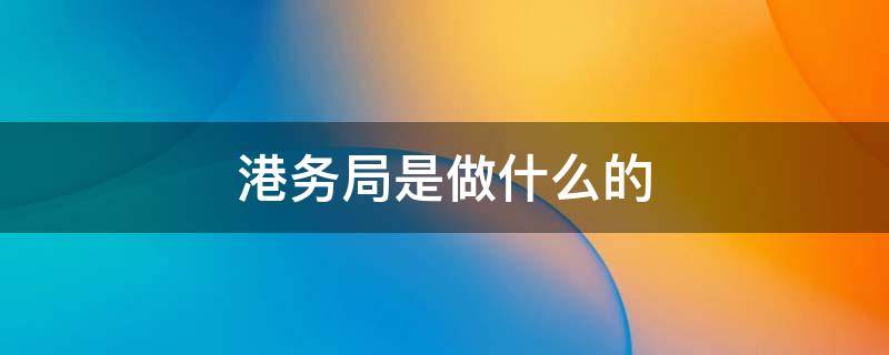 港务局是做什么的 港务局是做什么的,是政府单位么