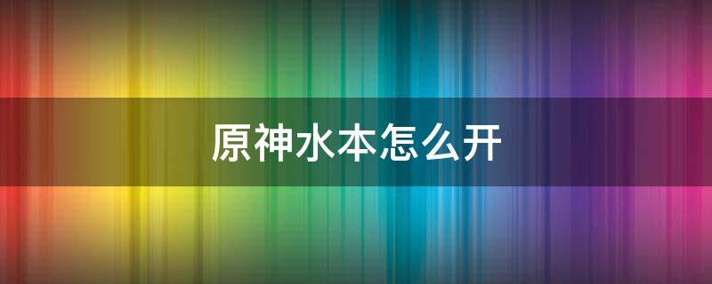 原神水本怎么开 原神水本怎么开图