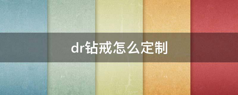 dr钻戒怎么定制 dr钻戒怎么定制最便宜