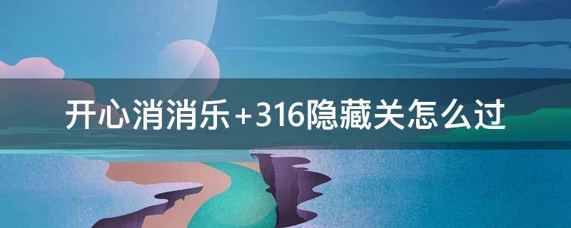 开心消消乐+316隐藏关怎么过（开心消消乐316隐藏关怎么过视频教程）