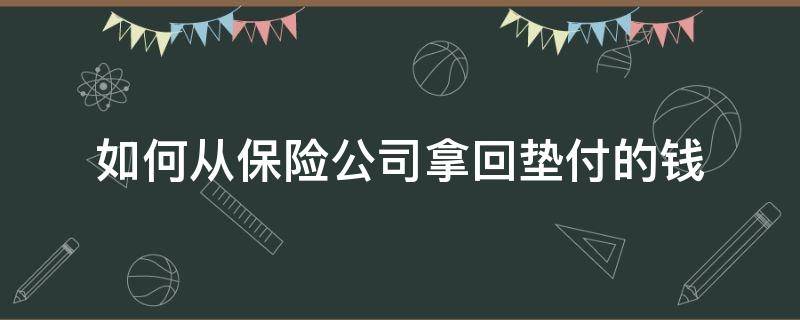 如何从保险公司拿回垫付的钱（保险公司垫付的钱怎么收回）