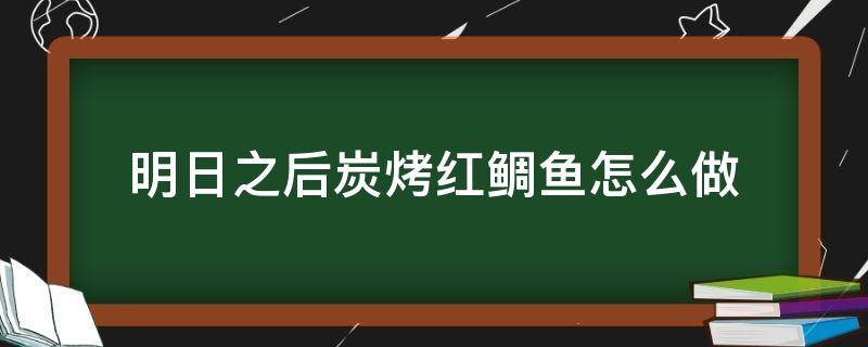 明日之后炭烤红鲷鱼怎么做 明日之后烤鲑鱼