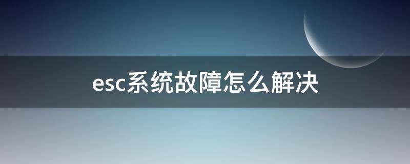 esc系统故障怎么解决（别克esc系统故障怎么解决）