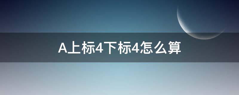 A上标4下标4怎么算（A上标4下标4怎么算）